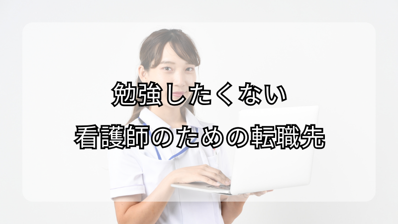 勉強したくない看護師のための転職先とは？