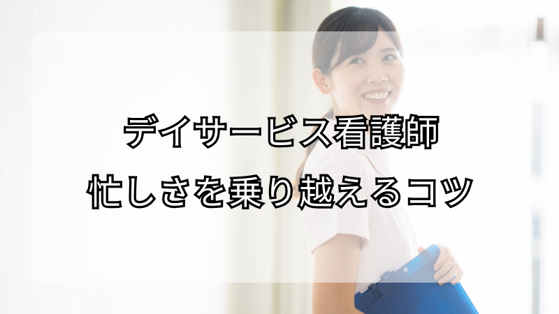 デイサービス看護師の忙しさを乗り越えるコツ