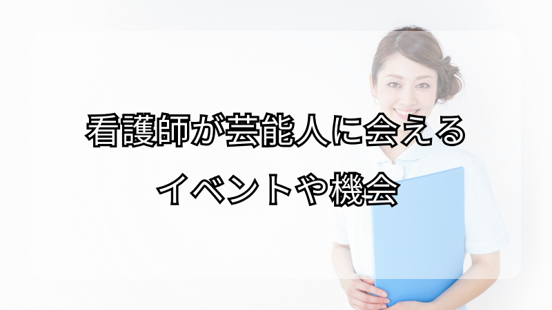 看護師が芸能人に会えるイベントや機会