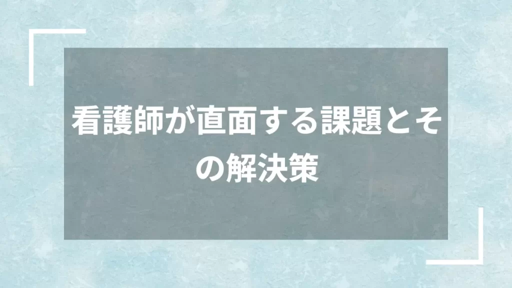 看護師が直面する課題とその解決策