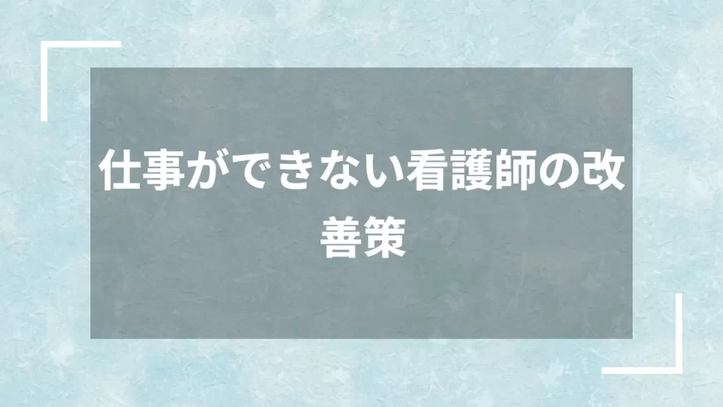 仕事ができない看護師の改善策