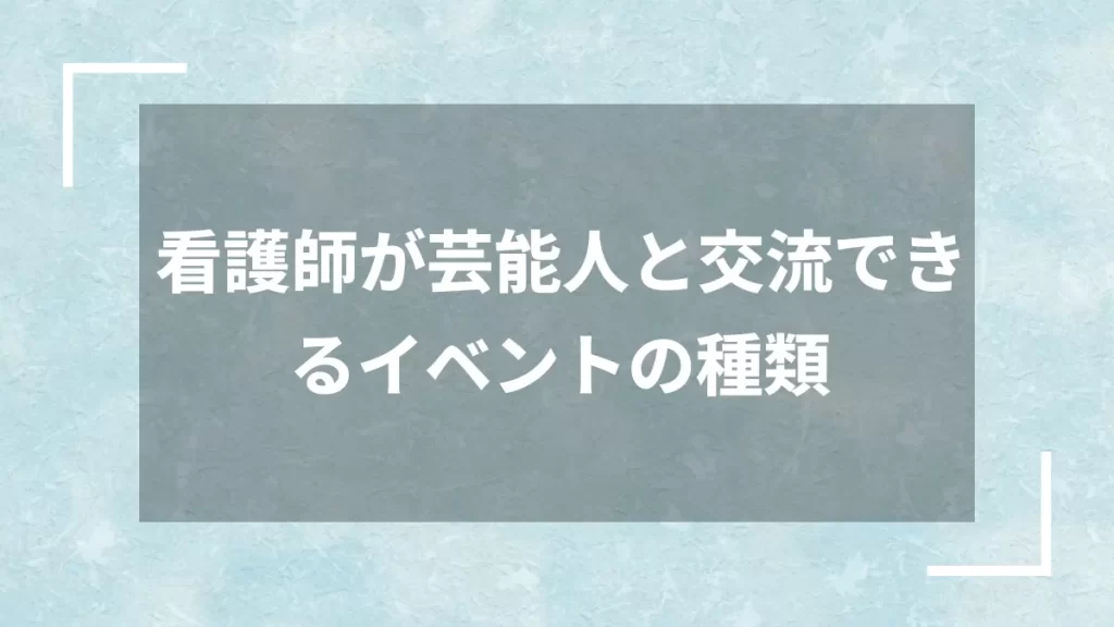 看護師が芸能人と交流できるイベントの種類