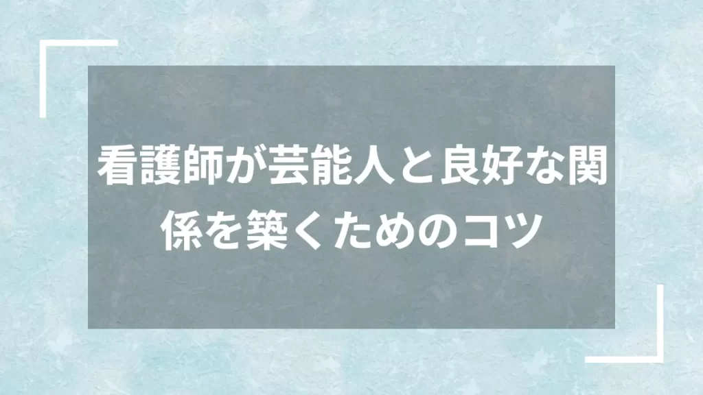 看護師が芸能人と良好な関係を築くためのコツ