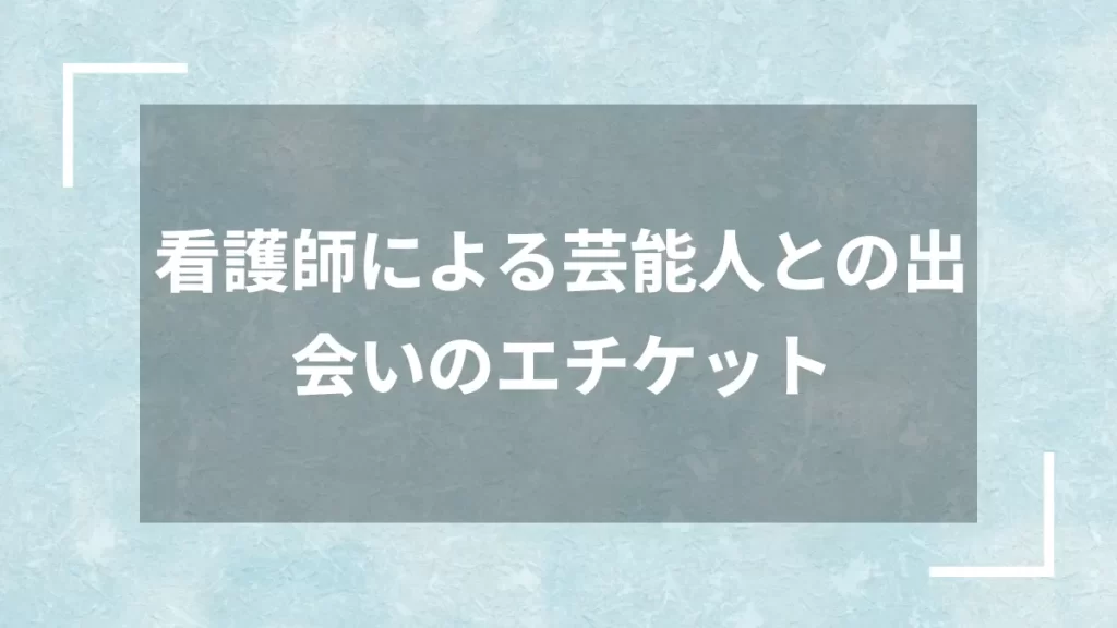 看護師による芸能人との出会いのエチケット