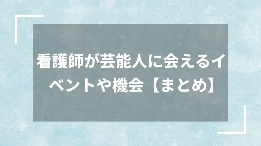 看護師が芸能人に会えるイベントや機会【まとめ】