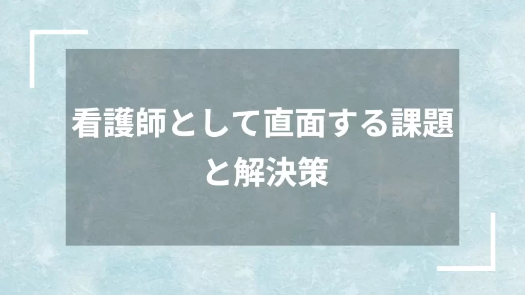 看護師として直面する課題と解決策