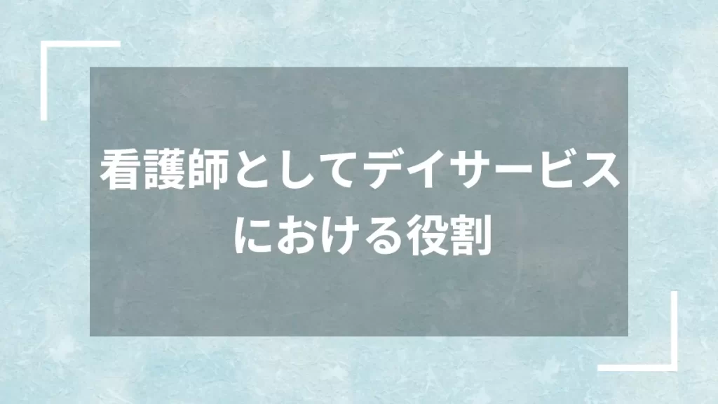 看護師としてデイサービスにおける役割