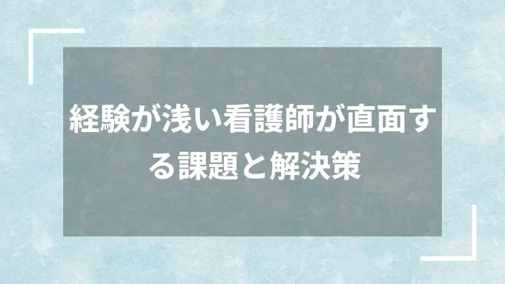 経験が浅い看護師が直面する課題と解決策