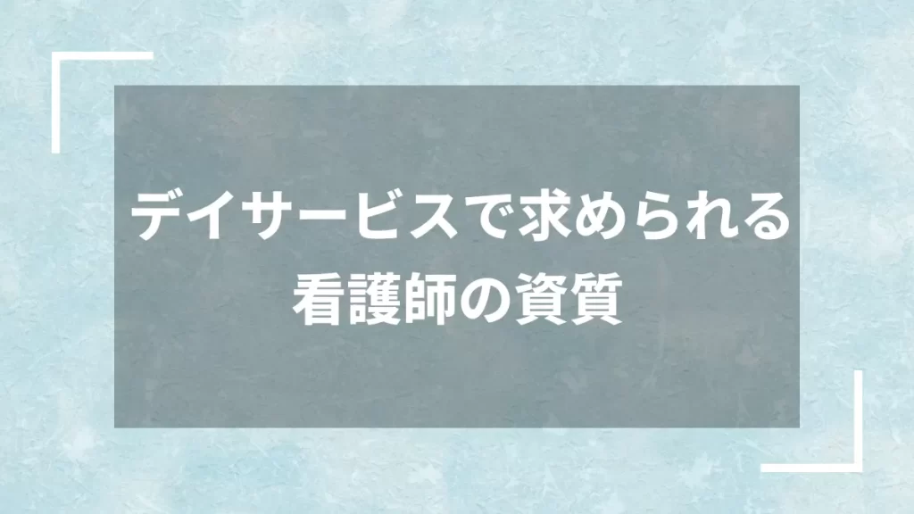 デイサービスで求められる看護師の資質