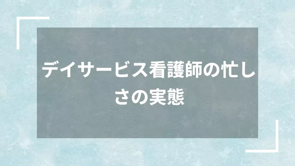 デイサービス看護師の忙しさの実態