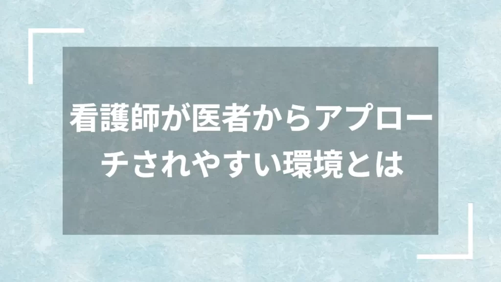 看護師が医者からアプローチされやすい環境とは