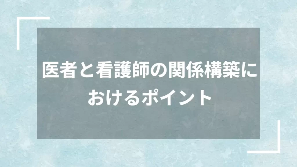 医者と看護師の関係構築におけるポイント