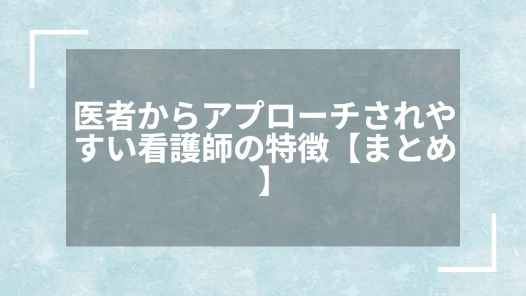 医者からアプローチされやすい看護師の特徴【まとめ】