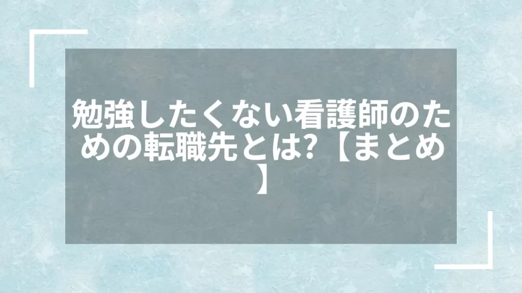 勉強したくない看護師のための転職先とは？【まとめ】