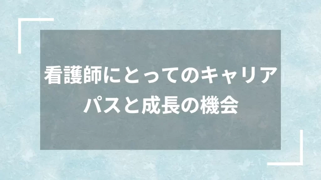 看護師にとってのキャリアパスと成長の機会