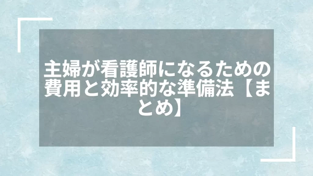 主婦が看護師になるための費用と効率的な準備法【まとめ】