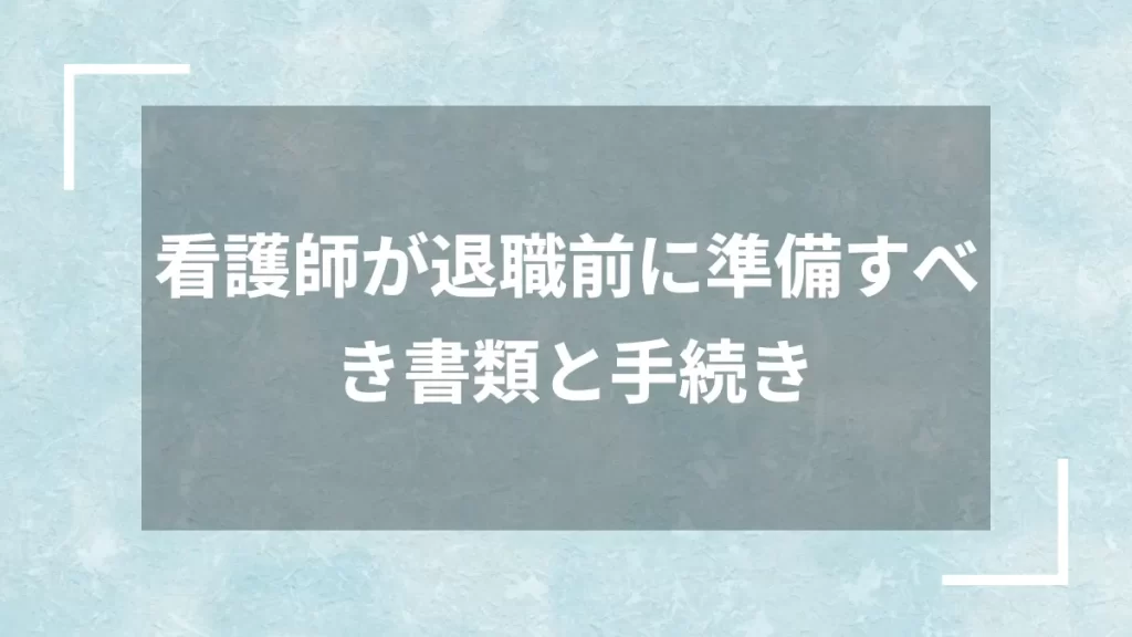 看護師が退職前に準備すべき書類と手続き