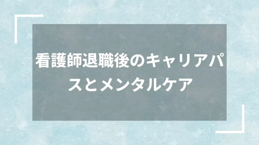 看護師退職後のキャリアパスとメンタルケア