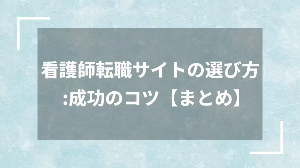 看護師転職サイトの選び方:成功のコツ【まとめ】