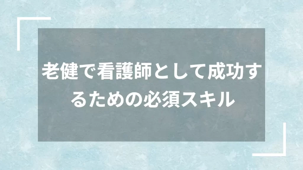 老健で看護師として成功するための必須スキル
