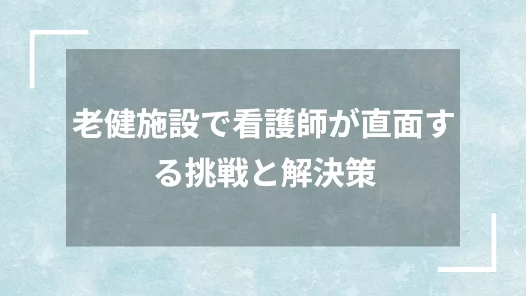 老健施設で看護師が直面する挑戦と解決策