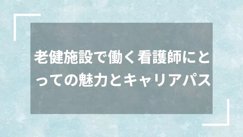老健施設で働く看護師にとっての魅力とキャリアパス