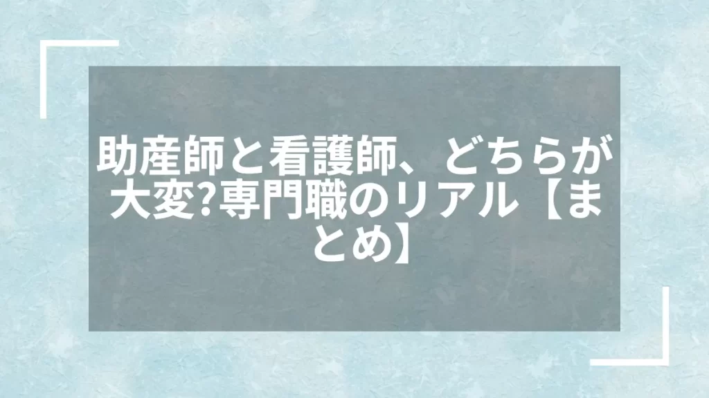 助産師と看護師、どちらが大変？専門職のリアル【まとめ】