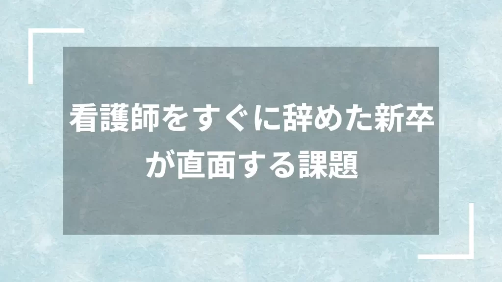 看護師をすぐに辞めた新卒が直面する課題