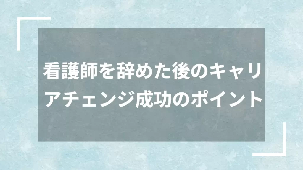 看護師を辞めた後のキャリアチェンジ成功のポイント
