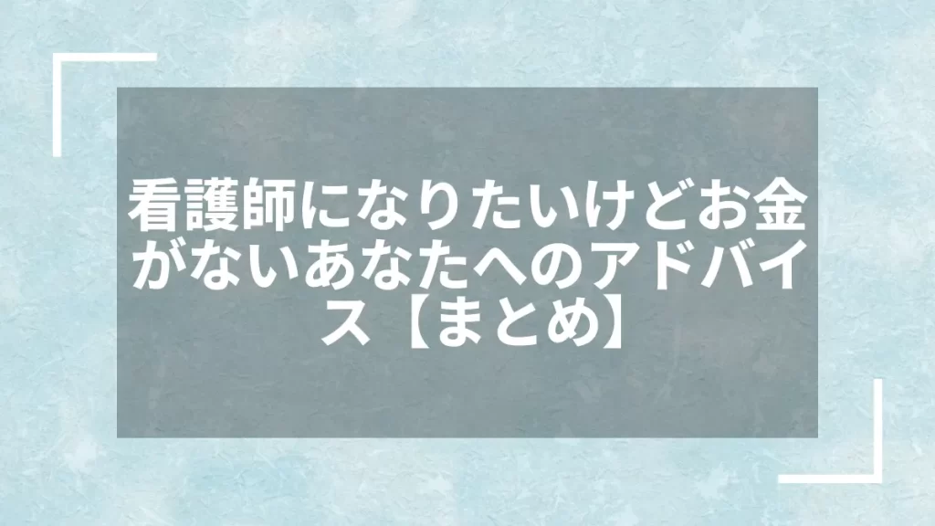 看護師になりたいけどお金がないあなたへのアドバイス【まとめ】