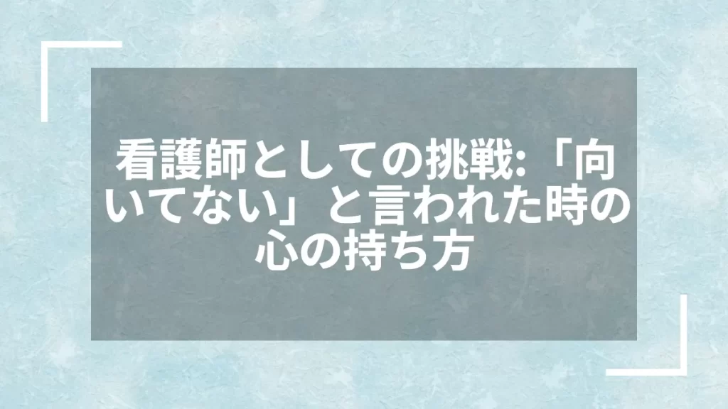 看護師としての挑戦：「向いてない」と言われた時の心の持ち方