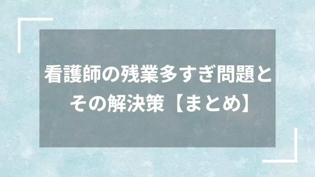 看護師の残業多すぎ問題とその解決策【まとめ】