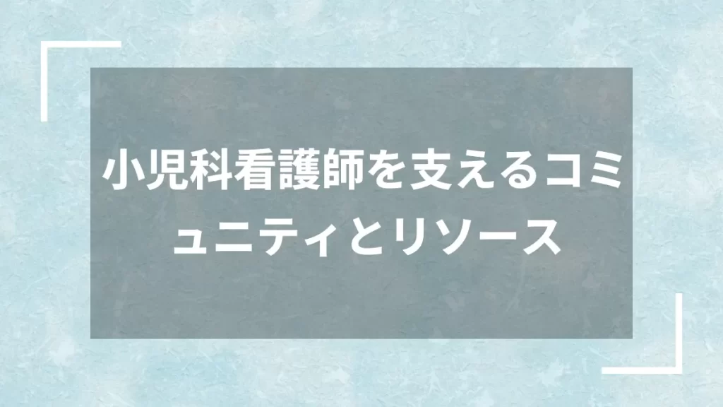 小児科看護師を支えるコミュニティとリソース