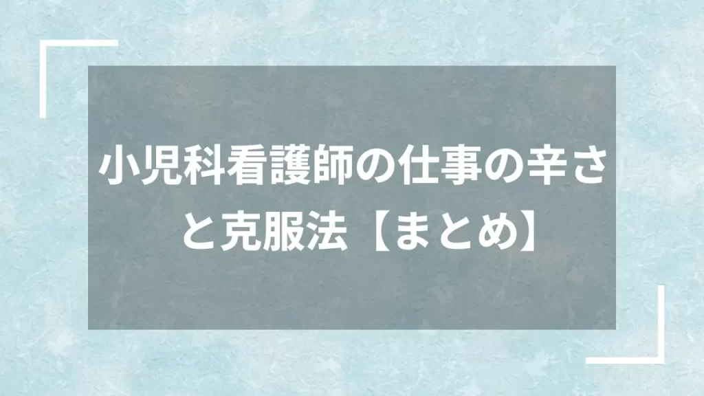 小児科看護師の仕事の辛さと克服法【まとめ】