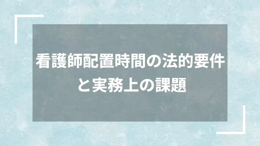 看護師配置時間の法的要件と実務上の課題