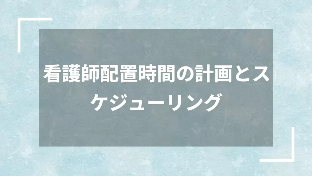 看護師配置時間の計画とスケジューリング