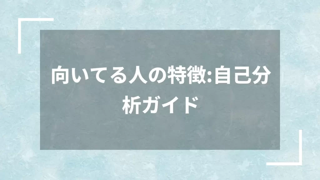 向いてる人の特徴：自己分析ガイド