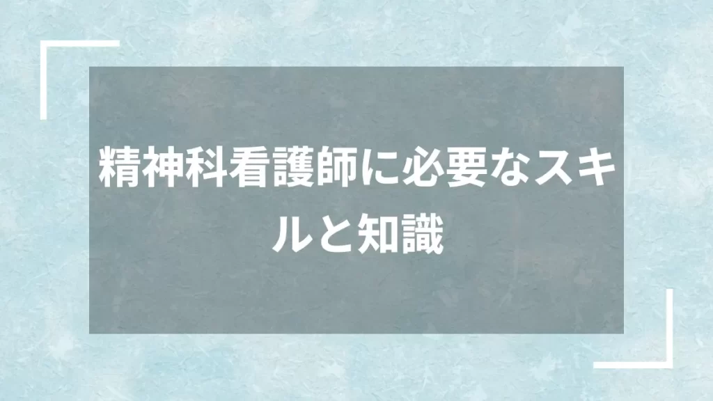 精神科看護師に必要なスキルと知識