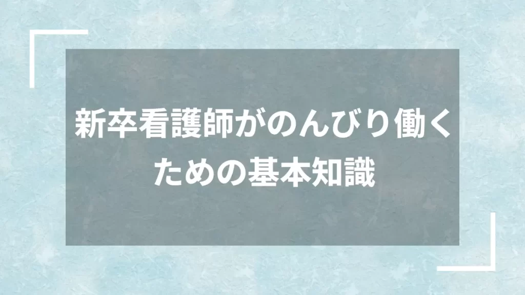 新卒看護師がのんびり働くための基本知識