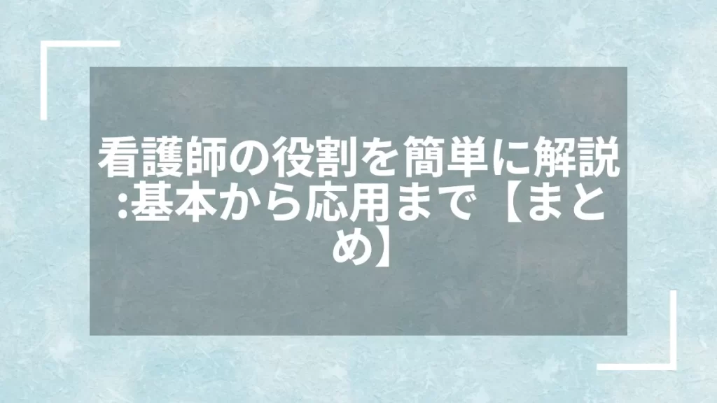 看護師の役割を簡単に解説：基本から応用まで【まとめ】