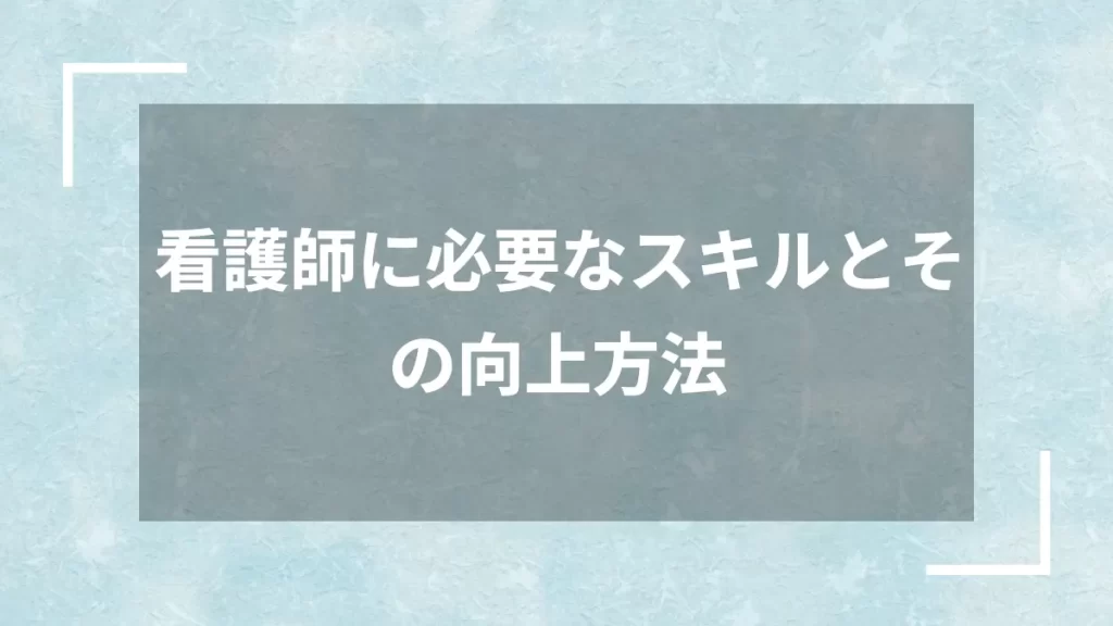 看護師に必要なスキルとその向上方法