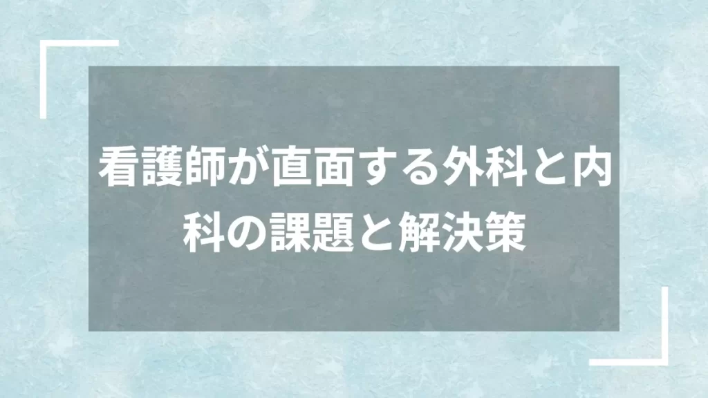 看護師が直面する外科と内科の課題と解決策