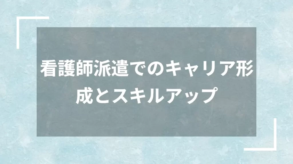看護師派遣でのキャリア形成とスキルアップ
