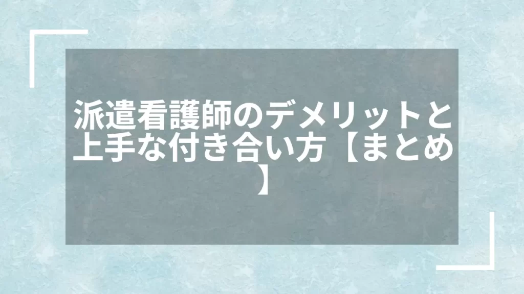 派遣看護師のデメリットと上手な付き合い方【まとめ】