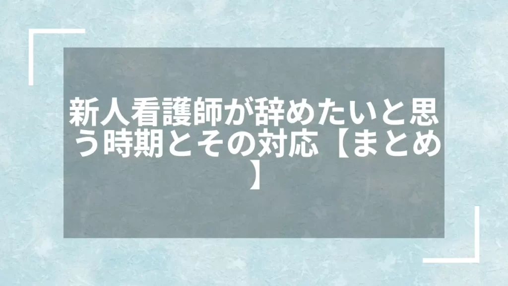 新人看護師が辞めたいと思う時期とその対応【まとめ】