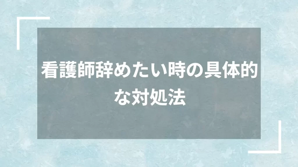 看護師辞めたい時の具体的な対処法