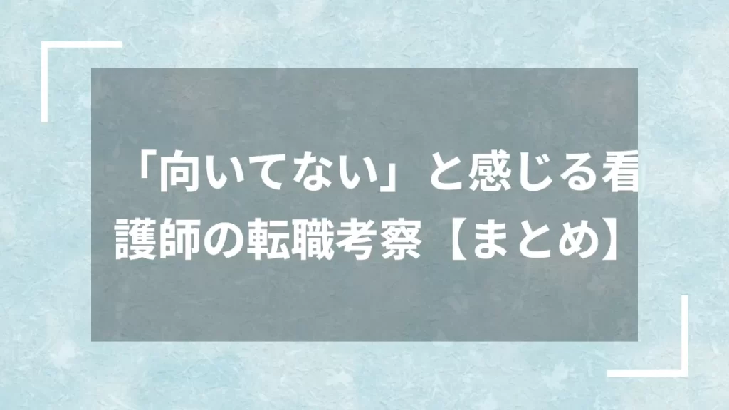 「向いてない」と感じる看護師の転職考察【まとめ】