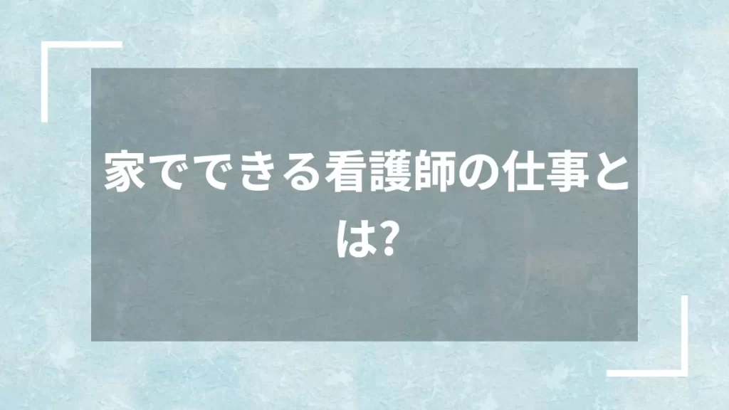 家でできる看護師の仕事とは？